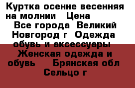 Куртка осенне-весенняя на молнии › Цена ­ 1 000 - Все города, Великий Новгород г. Одежда, обувь и аксессуары » Женская одежда и обувь   . Брянская обл.,Сельцо г.